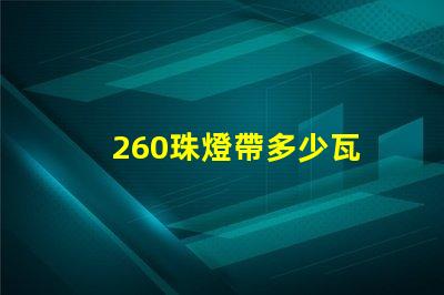260珠燈帶多少瓦 260珠是多少人民幣